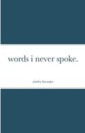 words i never spoke. di Ainsley Kocanjer edito da Lulu.com