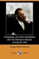 Campaigns Of A Non-combatant And His Romaunt Abroad During The War (dodo Press) di George Alfred Townsend edito da Dodo Press