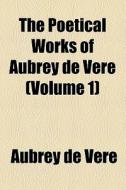 The Poetical Works Of Aubrey De Vere (volume 1) di Aubrey de Vere edito da General Books Llc