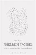 Friedrich Froebel: A Critical Introduction to Key Themes and Debates di Tina Bruce edito da BLOOMSBURY ACADEMIC