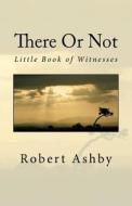 There or Not - Little Book of Witnesses: God Through My Window di MR Robert H. Ashby edito da Createspace