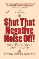 Shut That Negative Noise Off!: And Find Your Joy in Life di MS Emma Ortega Negrete edito da Createspace