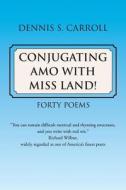 Conjugating Amo With Miss Land! di Dennis S Carroll edito da Xlibris Corporation