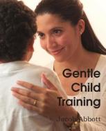 Gentle Child Training, Gentle Measures In The Management And Training Of The Young di Jacob Abbott edito da Bottom Of The Hill Publishing