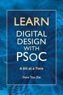 Learn Digital Design with Psoc, a Bit at a Time di Dave Van Ess edito da Createspace