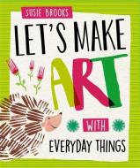 Let's Make Art: With Everyday Things di Susie Brooks edito da Hachette Children's Group