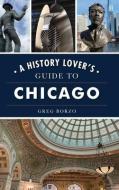 HISTORY LOVER'S GUIDE TO CHICAGO di GREG BORZO edito da LIGHTNING SOURCE UK LTD