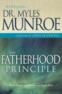 The Fatherhood Principle: God's Design and Destiny for Every Man di Myles Munroe edito da WHITAKER HOUSE
