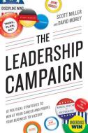 The Leadership Campaign: 10 Political Strategies to Win at Your Career and Propel Your Business to Victory di Scott Miller, David Morey edito da CAREER PR