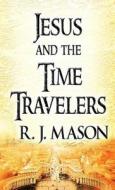 Jesus and the Time Travelers: (Literary Pocket Edition) di R. J. Mason edito da PUBLISHAMERICA