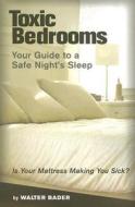 Toxic Bedrooms: Your Guide to a Safe Night's Sleep di Walter Bader edito da Freedom Publishing Company (IL)