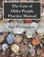 The Care Of Older People Practice Manual di Sue Thompson edito da Avenue Media Solutions