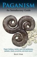 Paganism: Pagan Holidays, Beliefs, Gods and Goddesses, Symbols, Rituals, Practices, and Much More! an Introductory Guide di Riley Star edito da NRB PUB