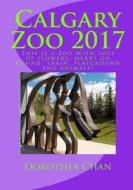 Calgary Zoo 2017: This Is a Zoo with Lots of Flowers, Merry Go Round, Train, Playground and Animals! di Dorothea Chan edito da Createspace Independent Publishing Platform
