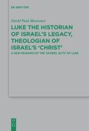 Luke the Historian of Israel's Legacy, Theologian of Israel's 'Christ' di David Paul Moessner edito da Gruyter, Walter de GmbH