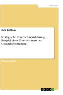 Strategische Unternehmensführung. Beispiel eines Unternehmens der Gesundheitsbranche di Carla Schillings edito da GRIN Verlag