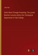 God's Word Through Preaching. The Lyman Beecher Lectures before the Theological Department of Yale College di John Hall edito da Outlook Verlag