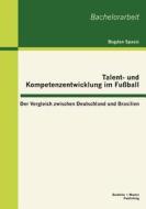 Talent- und Kompetenzentwicklung im Fußball: Der Vergleich zwischen Deutschland und Brasilien di Bogdan Spasic edito da Bachelor + Master Publishing