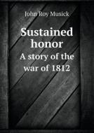 Sustained Honor A Story Of The War Of 1812 di John Roy Musick edito da Book On Demand Ltd.