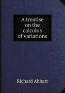 A Treatise On The Calculus Of Variations di Richard Abbatt edito da Book On Demand Ltd.