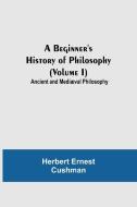 A Beginner's History of Philosophy (Volume I) di Herbert Ernest Cushman edito da Alpha Editions