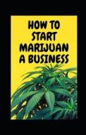 HOW TO START MARIJUANA BUSINESS di Michael Dutch edito da Independently Published