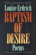 Baptism of Desire: Poems di Louise Erdrich edito da HARPERCOLLINS