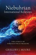 Niebuhrian International Relations: The Ethics of Foreign Policymaking di Gregory J. Moore edito da OXFORD UNIV PR