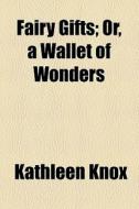 Fairy Gifts; Or, A Wallet Of Wonders di Kathleen Knox edito da General Books Llc