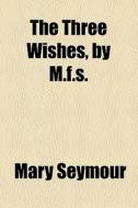 The Three Wishes, By M.f.s. di Mary Seymour edito da General Books Llc