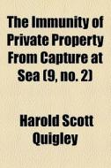 The Immunity Of Private Property From Capture At Sea di Harold Scott Quigley edito da General Books Llc