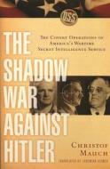 The Shadow War Against Hitler - The Covert Operations of America′s Wartime Secret Intelligence Service di Christof Mauch edito da Columbia University Press