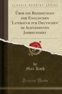 ï¿½ber Die Beziehungen Der Englischen Literatur Zur Deutschen Im Achtzehnten Jahrhundert (classic Reprint) di Max Koch edito da Forgotten Books