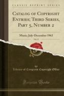Catalog of Copyright Entries; Third Series, Part 5, Number 2, Vol. 17: Music; July-December 1963 (Classic Reprint) di Library of Congress Copyright Office edito da Forgotten Books
