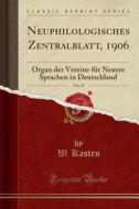 Neuphilologisches Zentralblatt, 1906, Vol. 19: Organ Der Vereine Für Neuere Sprachen in Deutschland (Classic Reprint) di W. Kasten edito da Forgotten Books