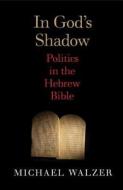 In God′s Shadow - A Political Theorist Reads the Hebrew Bible di Michael Walzer edito da Yale University Press