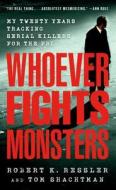 Whoever Fights Monsters: My Twenty Years Tracking Serial Killers for the FBI di Robert K. Ressler, Tom Shachtman edito da ST MARTINS PR