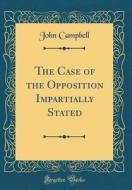 The Case of the Opposition Impartially Stated (Classic Reprint) di John Campbell edito da Forgotten Books