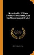 Notes On Mr. William Fowler, Of Winterton, And His Works [signed H.w.b.] di Henry William Ball edito da Franklin Classics