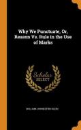 Why We Punctuate, Or, Reason Vs. Rule In The Use Of Marks di William Livingston Klein edito da Franklin Classics Trade Press
