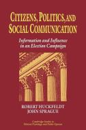 Citizens, Politics and Social Communication di R. Robert Huckfeldt, John Sprague, Robert Huckfeldt edito da Cambridge University Press