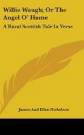 Willie Waugh; Or The Angel O' Hame: A Rural Scottish Tale In Verse di James And Ellen Nicholson edito da Kessinger Publishing, Llc