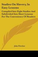Studies On Slavery, In Easy Lessons di John Fletcher edito da Kessinger Publishing Co