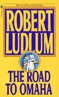 The Road to Omaha di Robert Ludlum edito da Bantam