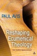 Reshaping Ecumenical Theology: The Church Made Whole? di Paul Avis edito da CONTINNUUM 3PL