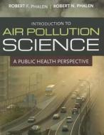 Introduction to Air Pollution Science di Robert F. Phalen edito da Jones and Bartlett