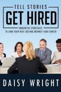Tell Stories Get Hired: Innovative Strategies to Land Your Next Job and Advance Your Career di Daisy Wright, Angela J. Carter edito da Wcs Publishers