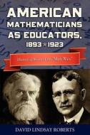 American Mathematicians as Educators, 1893--1923: Historical Roots of the Math Wars di David Lindsay Roberts edito da Docent Press