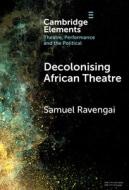 Decolonising African Theatre di Samuel Ravengai edito da Cambridge University Press