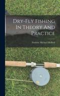 Dry-fly Fishing In Theory And Practice di Frederic Michael Halford edito da LEGARE STREET PR